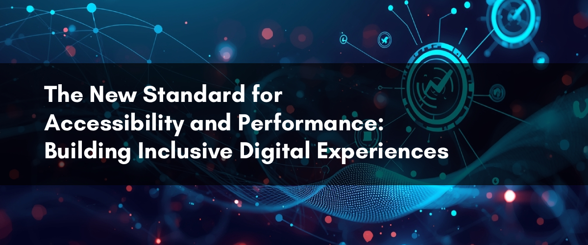 The New Standard for Accessibility and Performance: Building Inclusive Digital Experiences