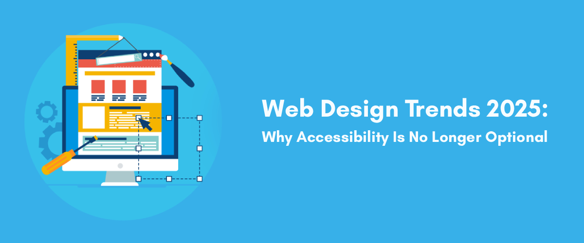 Web Design Trends 2025: Why Accessibility Is No Longer Optional