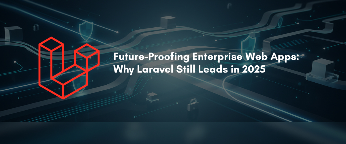 Future-Proofing Enterprise Web Apps: Why Laravel Still Leads in 2025