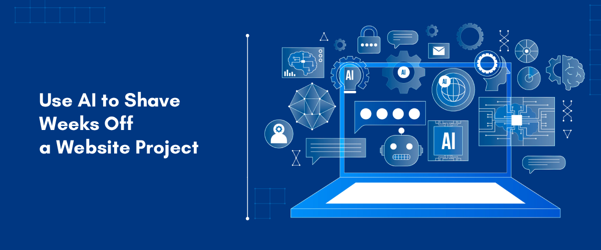 How to Use AI to Shave Weeks Off a Website Project