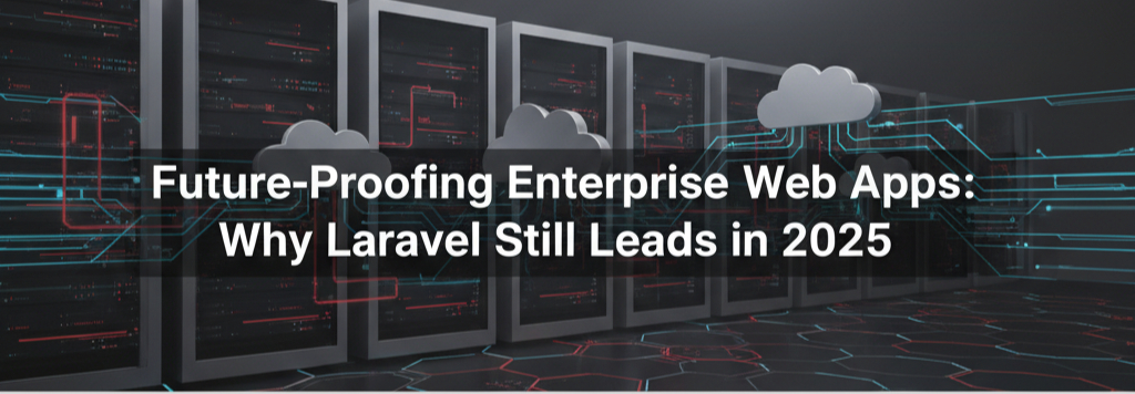 Future-Proofing Enterprise Web Apps: Why Laravel Still Leads in 2025