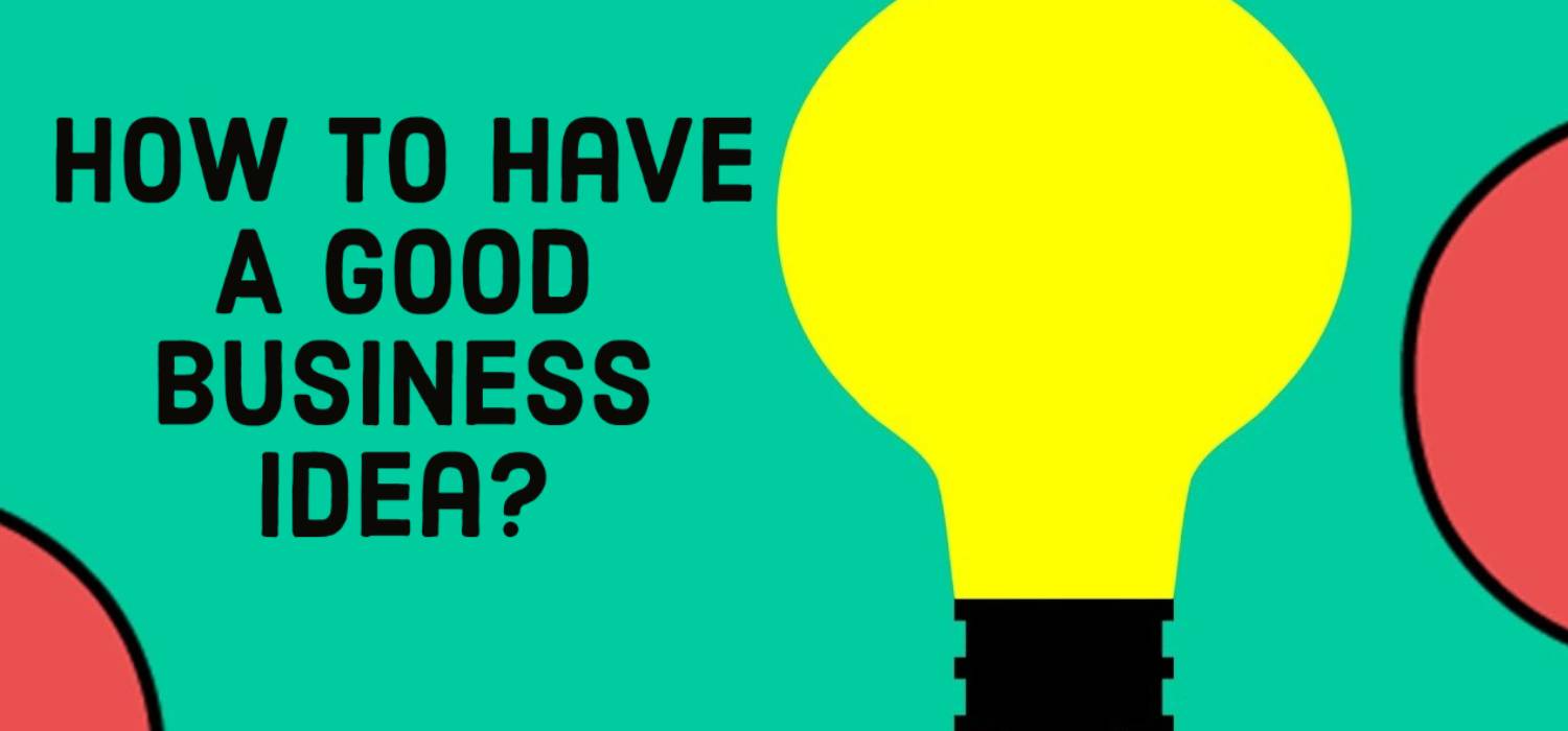 How Can You Tell If You Have A Good Business Idea?